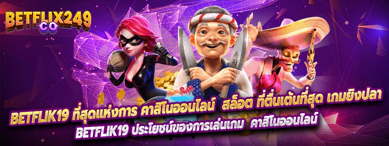 Betflik19 ที่สุดแห่งการ คาสิโนออนไลน์ สล็อต ที่ตื่นเต้นที่สุด เกมยิงปลา