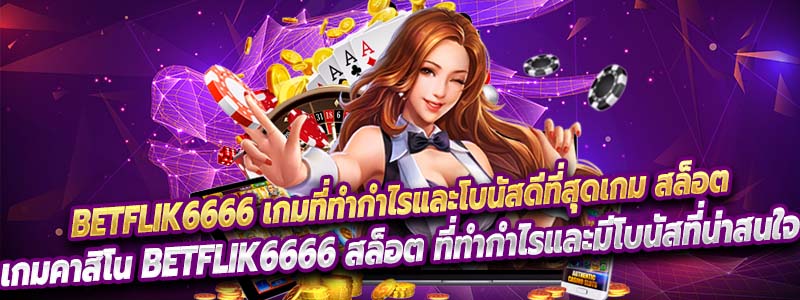 เกมคาสิโน Betflik6666 สล็อต ที่ทำกำไรและมีโบนัสที่น่าสนใจ