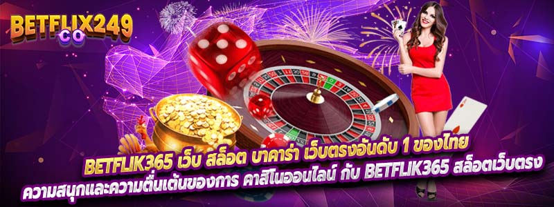 Betflik365 เว็บ สล็อต บาคาร่า เว็บตรงอันดับ 1 ของไทย