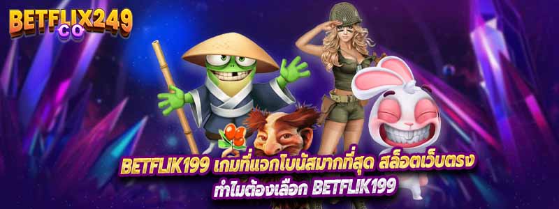 Betflik199 เกมที่แจกโบนัสมากที่สุด สล็อตเว็บตรง